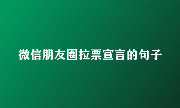 微信朋友圈拉票宣言的句子