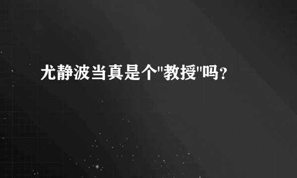 尤静波当真是个