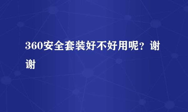 360安全套装好不好用呢？谢谢