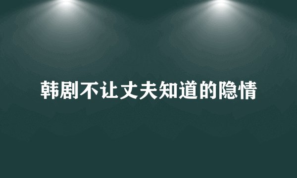 韩剧不让丈夫知道的隐情