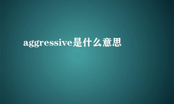 aggressive是什么意思