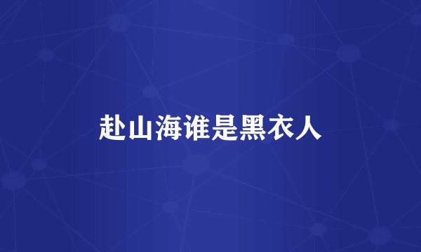 赴山海谁是黑衣人