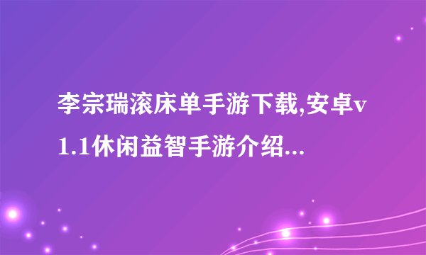 李宗瑞滚床单手游下载,安卓v1.1休闲益智手游介绍_李宗瑞滚床单手游下载,安卓v1.1休闲益智手游是什么
