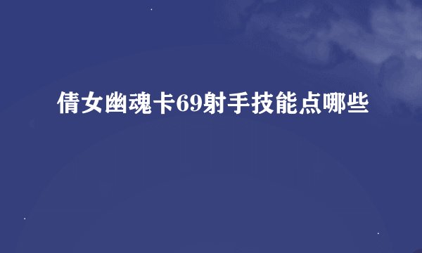 倩女幽魂卡69射手技能点哪些