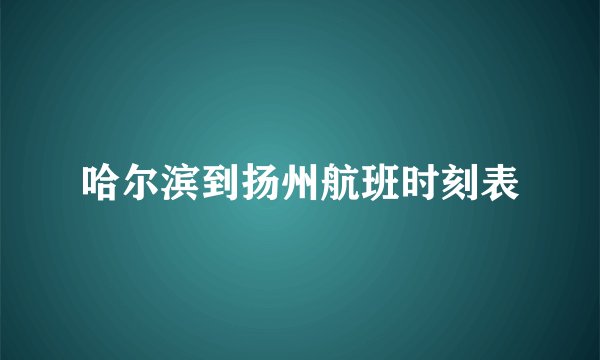 哈尔滨到扬州航班时刻表