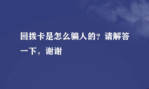回拨卡是怎么骗人的？请解答一下，谢谢