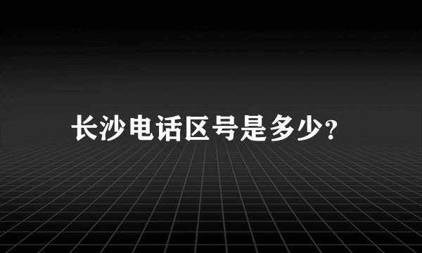 长沙电话区号是多少？