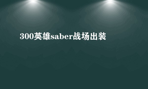300英雄saber战场出装