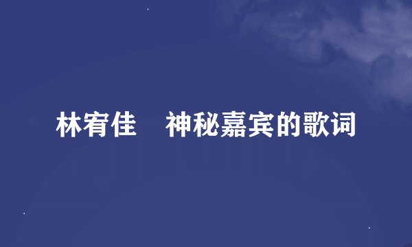 林宥佳 神秘嘉宾的歌词