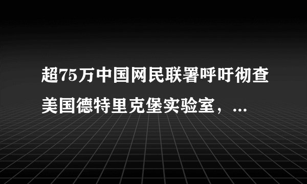 超75万中国网民联署呼吁彻查美国德特里克堡实验室，外交部回应