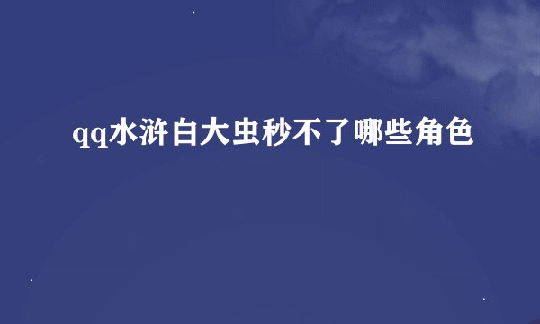qq水浒白大虫秒不了哪些角色