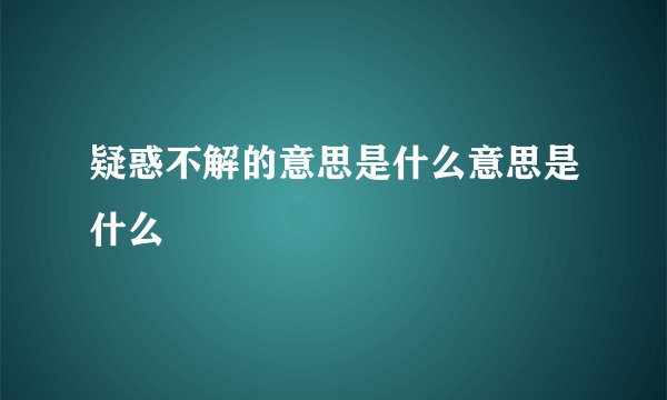 疑惑不解的意思是什么意思是什么