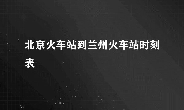 北京火车站到兰州火车站时刻表