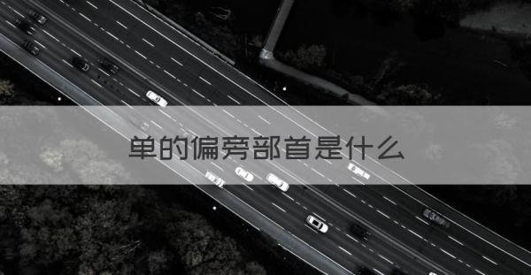 单是什么偏旁部首 单的偏旁部首是什么