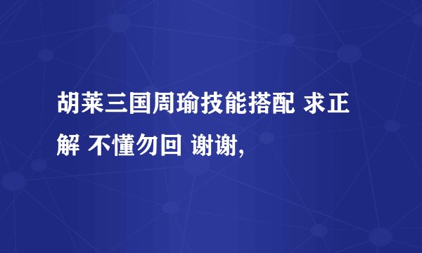胡莱三国周瑜技能搭配 求正解 不懂勿回 谢谢,