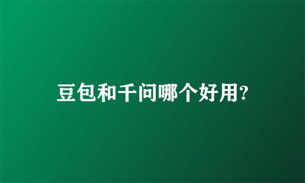豆包和千问哪个好用?