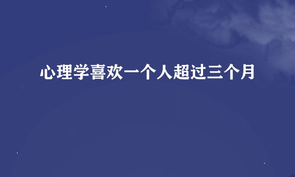 心理学喜欢一个人超过三个月