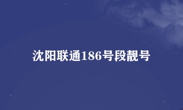 沈阳联通186号段靓号