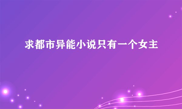 求都市异能小说只有一个女主