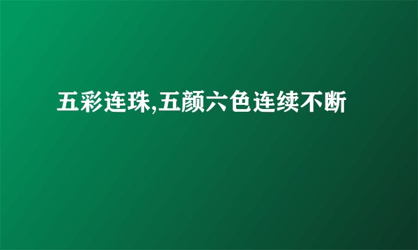 五彩连珠,五颜六色连续不断