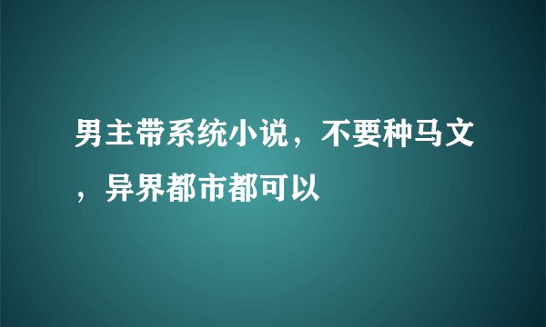 男主带系统小说，不要种马文，异界都市都可以