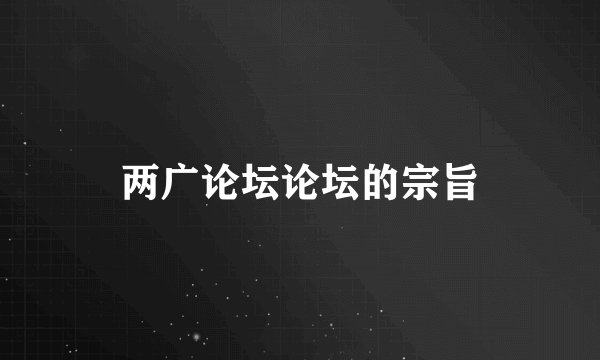 两广论坛论坛的宗旨