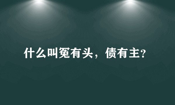 什么叫冤有头，债有主？