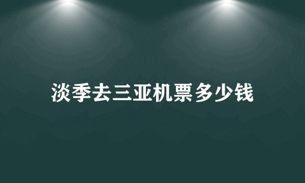 淡季去三亚机票多少钱