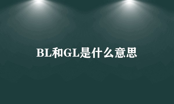BL和GL是什么意思