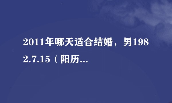 2011年哪天适合结婚，男1982.7.15（阳历生日）女1984.6.11（阳历生日）