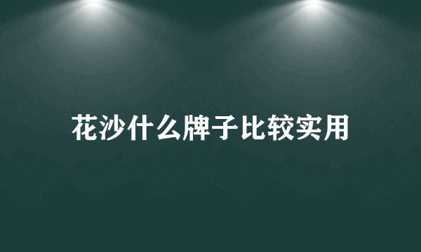 花沙什么牌子比较实用