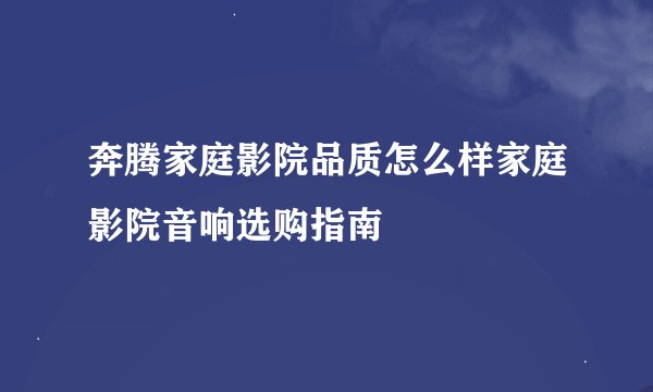 奔腾家庭影院品质怎么样家庭影院音响选购指南