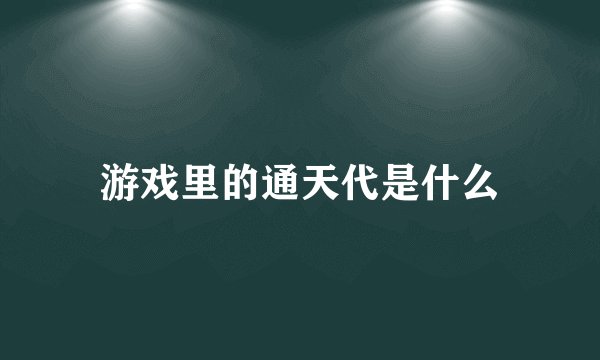 游戏里的通天代是什么