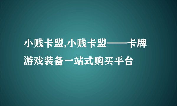 小贱卡盟,小贱卡盟——卡牌游戏装备一站式购买平台