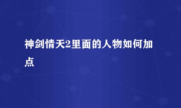 神剑情天2里面的人物如何加点
