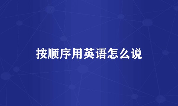 按顺序用英语怎么说