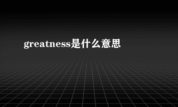 greatness是什么意思