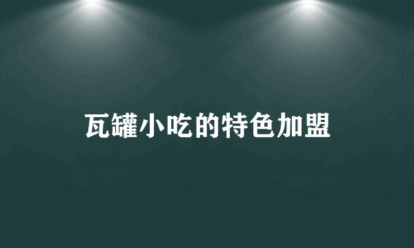瓦罐小吃的特色加盟