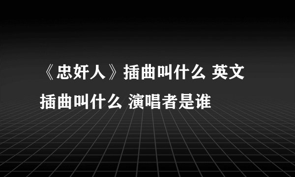 《忠奸人》插曲叫什么 英文插曲叫什么 演唱者是谁