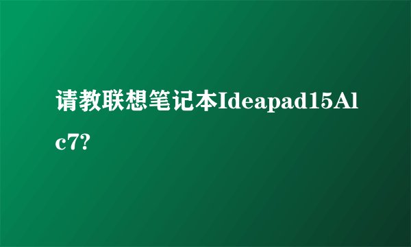 请教联想笔记本Ideapad15Alc7?