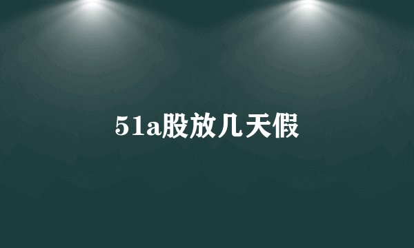 51a股放几天假