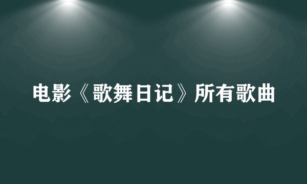 电影《歌舞日记》所有歌曲