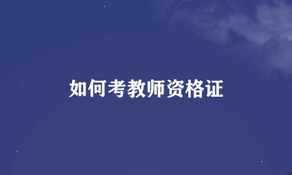 如何考教师资格证
