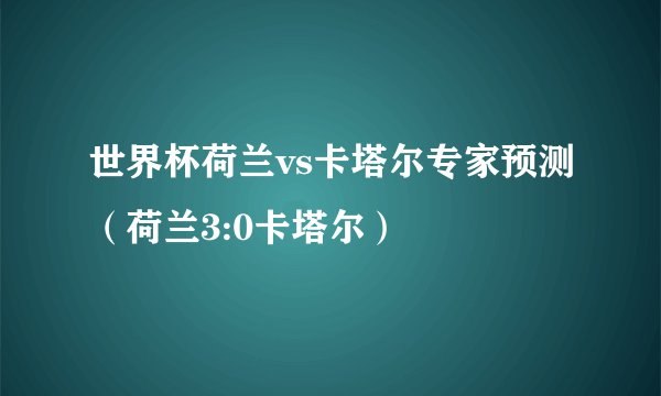 世界杯荷兰vs卡塔尔专家预测（荷兰3:0卡塔尔）
