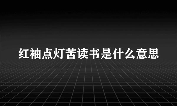 红袖点灯苦读书是什么意思