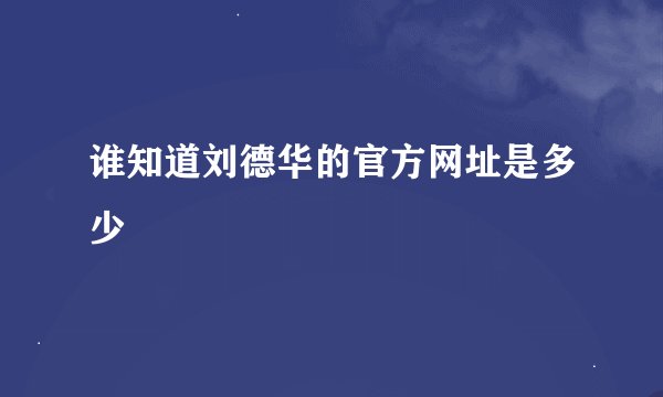 谁知道刘德华的官方网址是多少