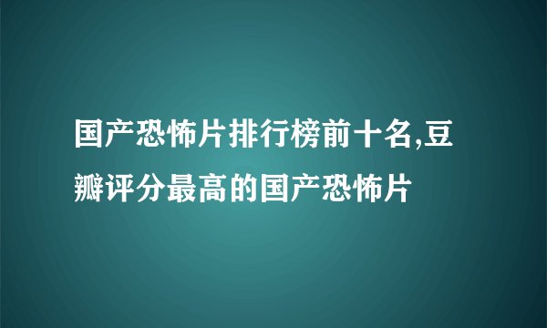 国产恐怖片排行榜前十名,豆瓣评分最高的国产恐怖片