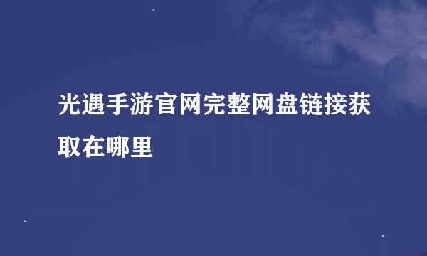 光遇手游官网完整网盘链接获取在哪里