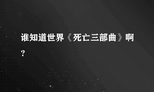 谁知道世界《死亡三部曲》啊？