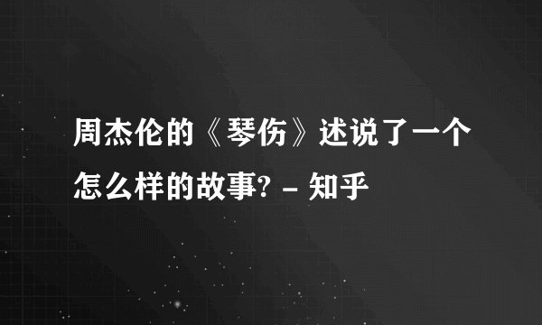 周杰伦的《琴伤》述说了一个怎么样的故事? - 知乎